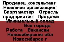 Продавец-консультант › Название организации ­ Спортмастер › Отрасль предприятия ­ Продажи › Минимальный оклад ­ 28 000 - Все города Работа » Вакансии   . Новосибирская обл.,Новосибирск г.